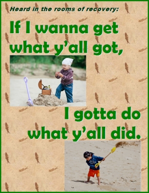 Heard in the rooms of recovery: If I wanna get what y'all got, I gotta do what y'all did. #WhatIWant #WhatIDo #Recovery